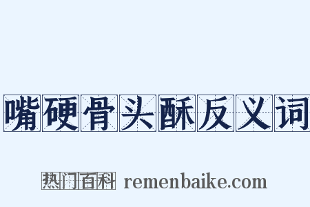 嘴硬骨头酥反义词是什么意思的图片